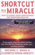 Shortcut to a Miracle: How to Change Your Consciousness and Transform Your Life di Michael C. Rann, Elizabeth Rann Arrott edito da Jeffers Press
