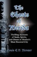 The Ghosts of Merida: Thrilling Accounts of Souls, Spirits, and Ghosts of Mexico's Most Haunted City di Louis E. V. Nevaer edito da HISPANIC ECONOMICS
