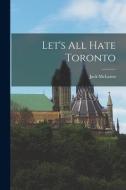 Let's All Hate Toronto di Jack McLaren edito da LIGHTNING SOURCE INC