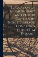 Evaluation of Chemotherapy and Vector Control by Insecticides for Combating Dutch Elm Disease / di Anonymous edito da LIGHTNING SOURCE INC
