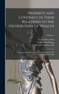 Property and Contract in Their Relations to the Distribution of Wealth: Property And Contract In Their Relations To The Distribution Of Wealth; Volume di Richard Theodore Ely, Samuel Peter Orth, Willford Isbell King edito da LEGARE STREET PR