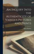 An Inquiry Into the Authenticity of Various Pictures and Prints di James Boaden edito da LEGARE STREET PR