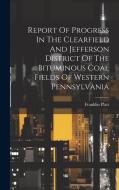 Report Of Progress In The Clearfield And Jefferson District Of The Bituminous Coal Fields Of Western Pennsylvania di Franklin Platt edito da LEGARE STREET PR