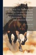 The Horse: Its Treatment in Health and Disease, With a Complete Guide to Breeding, Training and Management: 7 di J. Wortley Axe edito da LEGARE STREET PR