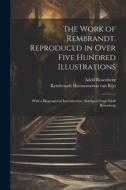 The Work of Rembrandt, Reproduced in Over Five Hundred Illustrations; With a Biographical Introduction, Abridged From Adolf Rosenberg di Rembrandt Harmenszoon Van Rijn, Adolf Rosenberg edito da LEGARE STREET PR