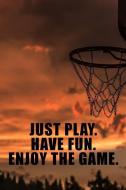 Just Play. Have Fun. Enjoy the Game.: Blank Lined Journal Notebook, Funny Basketball Notebook, Basketball Journal, Baske di Booki Nova edito da INDEPENDENTLY PUBLISHED