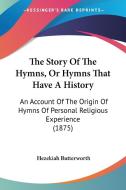 The Story of the Hymns, or Hymns That Have a History: An Account of the Origin of Hymns of Personal Religious Experience (1875) di Hezekiah Butterworth edito da Kessinger Publishing