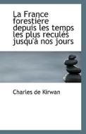 La France Forestiere Depuis Les Temps Les Plus Recules Jusqu'a Nos Jours di Charles De Kirwan edito da Bibliolife