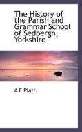 The History Of The Parish And Grammar School Of Sedbergh, Yorkshire di A E Platt edito da Bibliolife