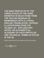 The Main Principles of the Creed and Ethics of the Jews, Exhibited in Selections from the Yad Hachazakah of Maimonides, with a Literal English Transla di Moses Maimonides edito da Rarebooksclub.com