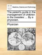 The Parent's Guide In The Management Of Children In The Measles di Physician edito da Gale Ecco, Print Editions