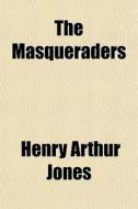 The Masqueraders di Henry Arthur Jones edito da General Books