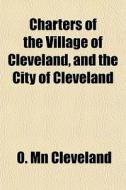 Charters Of The Village Of Cleveland, An di O. Mn Cleveland edito da General Books
