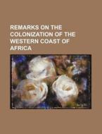Remarks on the Colonization of the Western Coast of Africa di Books Group edito da Rarebooksclub.com