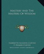 Mastery and the Masters of Wisdom di Harriette Augusta Curtiss, F. Homer Curtiss edito da Kessinger Publishing