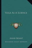 Yoga as a Science di Annie Wood Besant edito da Kessinger Publishing