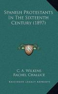 Spanish Protestants in the Sixteenth Century (1897) di C. A. Wilkens edito da Kessinger Publishing