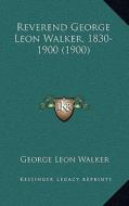 Reverend George Leon Walker, 1830-1900 (1900) di George Leon Walker edito da Kessinger Publishing