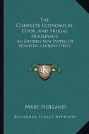 The Complete Economical Cook, and Frugal Housewife: An Entirely New System of Domestic Cookery (1837) di Mary Holland edito da Kessinger Publishing