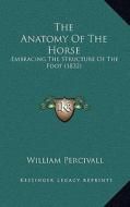 The Anatomy of the Horse: Embracing the Structure of the Foot (1832) di William Percivall edito da Kessinger Publishing