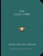 The Lilies (1908) di Henry Percival Spencer edito da Kessinger Publishing