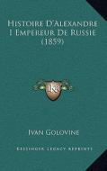 Histoire D'Alexandre I Empereur de Russie (1859) di Ivan Golovine edito da Kessinger Publishing