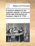 A Serious Address To The Common People, On Account Of The Late Insurrection At Hexham, March 9, 1761. ... di Multiple Contributors edito da Gale Ecco, Print Editions