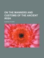 On the Manners and Customs of the Ancient Irish di Eugene O'Curry edito da Rarebooksclub.com