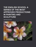 The English School A Series Of The Most Approved Productions In Painting And Sculpture di Ubrtisb Artists edito da General Books Llc