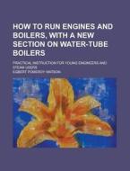 How to Run Engines and Boilers, with a New Section on Water-Tube Boilers; Practical Instruction for Young Engineers and Steam Users di Egbert Pomeroy Watson edito da Rarebooksclub.com