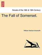 The Fall of Somerset. VOL. III. di William Harrison Ainsworth edito da British Library, Historical Print Editions