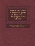 Nathan the Wise, a Dramatic Poem in Five Acts di Taylor William 1765-1836 edito da Nabu Press