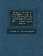 Annals of the Town of Providence, from Its First Settlement, to the Organization of the City Government, in June, 1832 di William R. 1798-1868 Staples edito da Nabu Press