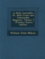 La Belle Assemblee: Or, Bell's Court and Fashionable Magazine, Volume 5 di William John Mahon edito da Nabu Press
