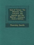 Saul of Tarsus: The Pharisee, the Convert, the Apostle and the Martyr di Thornley Smith edito da Nabu Press