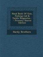 Hand Book of Gun, Fishing-Rod & Tackle Requisites... di Hardy Brothers edito da Nabu Press