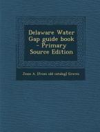 Delaware Water Gap Guide Book - Primary Source Edition di Jesse a. [From Old Catalog] Graves edito da Nabu Press