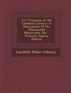 Art Treasures of the Lambeth Library: A Description of the Illuminated Mauscripts, Etc - Primary Source Edition edito da Nabu Press