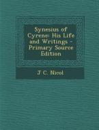 Synesius of Cyrene: His Life and Writings - Primary Source Edition di J. C. Nicol edito da Nabu Press