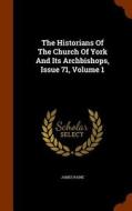 The Historians Of The Church Of York And Its Archbishops, Issue 71, Volume 1 di James Raine edito da Arkose Press