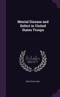 Mental Disease And Defect In United States Troops di King Edgar 1884- edito da Palala Press