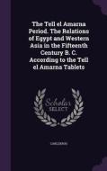 The Tell El Amarna Period. The Relations Of Egypt And Western Asia In The Fifteenth Century B. C. According To The Tell El Amarna Tablets di Carl Krug edito da Palala Press