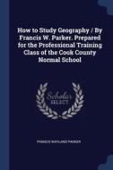 How To Study Geography By Francis W. P di FRANCIS WAYL PARKER edito da Lightning Source Uk Ltd