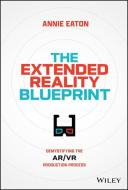 The Extended Reality Blueprint: Demystifying the Ar/VR Production Process di Annie Eaton edito da WILEY