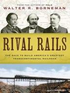 Rival Rails: The Race to Build America's Greatest Transcontinental Railroad di Walter R. Borneman edito da Tantor Audio