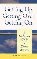 Getting Up, Getting Over, Getting on: A Twelve Step Guide to Divorce Recovery di Micki McWade edito da AUTHORHOUSE