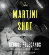 The Martini Shot: A Novella and Stories di George Pelecanos edito da Hachette Audio