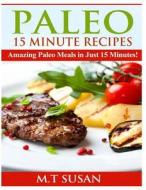 Paleo 15 Minute Recipes: Amazing Paleo Meals in Just 15 Minutes! di M. T. Susan edito da Createspace