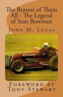 The Bravest of Them All - The Legend of Stan Bowman: Foreword by Tony Stewart di John M. Lucas edito da Createspace
