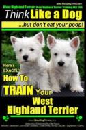 West Highland Terrier, West Highland Terrier Training AAA Akc: Think Like a Dog, But Don't Eat Your Poop!: Here's Exactly How to Train Your West Highl di Paul Allen Pearce, MR Paul Allen Pearce edito da Createspace